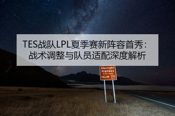 TES战队LPL夏季赛新阵容首秀：战术调整与队员适配深度解析